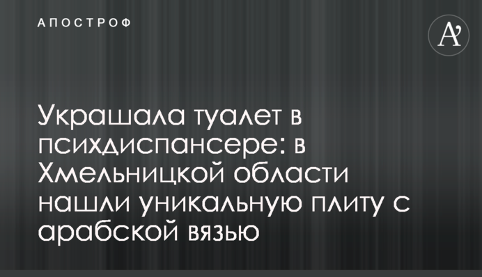 Прикрашала туалет у психдиспансері: на Хмельниччині знайшли унікальну плиту з арабською в’яззю