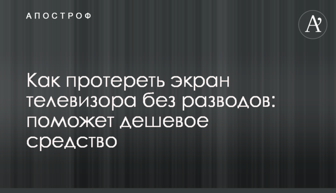 Як протерти екран телевізора без розводів: допоможе дешевий засіб