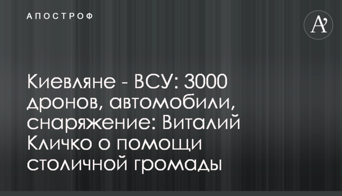 Киевляне - ВСУ: 3000 дронов, автомобили, снаряжение: Виталий Кличко о помощи столичной громады