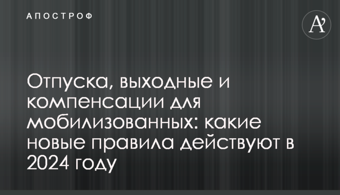 Отпуска, выходные и компенсации для мобилизованных: какие новые правила действуют в 2024 году