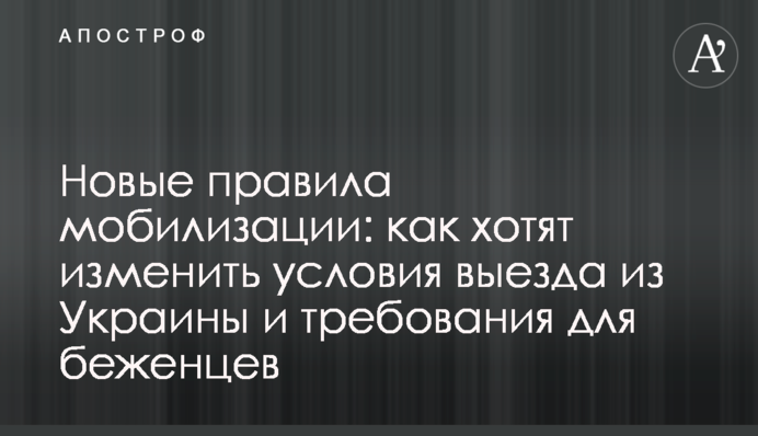 Новые правила мобилизации: как хотят изменить условия выезда из Украины и требования для беженцев