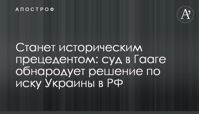 Станет историческим прецедентом: суд в Гааге обнародует решение по иску Украины против РФ