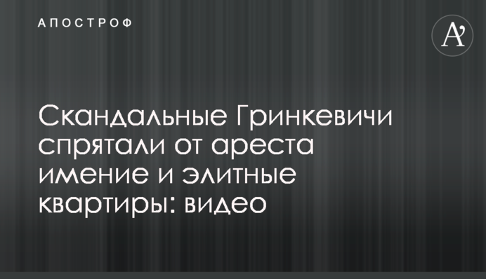 Скандальные Гринкевичи спрятали от ареста имение и элитные квартиры: видео