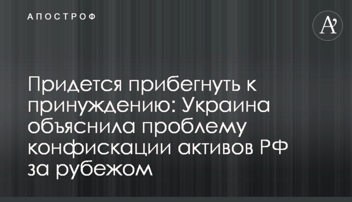 Придется прибегнуть к принуждению: Украина объяснила проблему конфискации активов РФ за рубежом