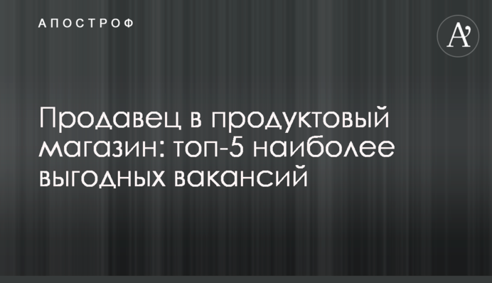 Продавець в продуктовий магазин: топ-5 найбільш вигідних вакансій