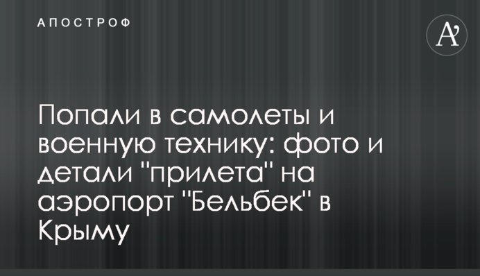 Влучили в літаки та військову техніку: фото і деталі "прильоту" на аеропорт "Бельбек" в Криму