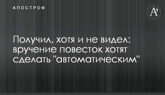Получил, хотя и не видел: вручение повесток хотят сделать 