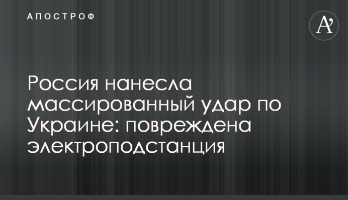 Russia launches massive strike on Ukraine: electrical substation damaged