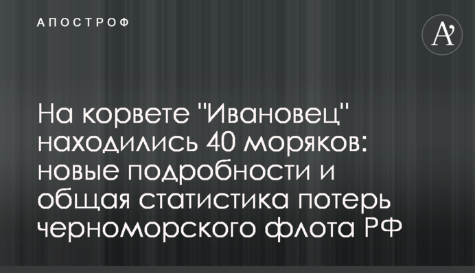 На корветі "Івановєц" було 40 моряків: нові подробиці та загальна статистика втрат чорноморського флоту РФ