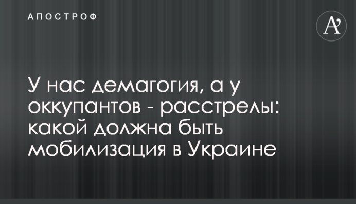 У нас демагогия, а у оккупантов - расстрелы: какой должна быть мобилизация в Украине