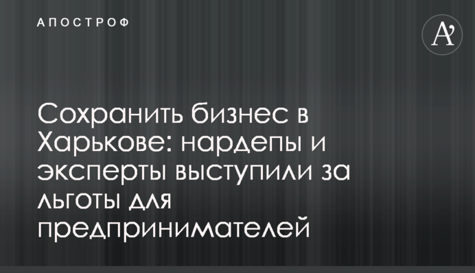 Зберегти бізнес у Харкові: нардепи і експерти виступили за пільги для підприємців