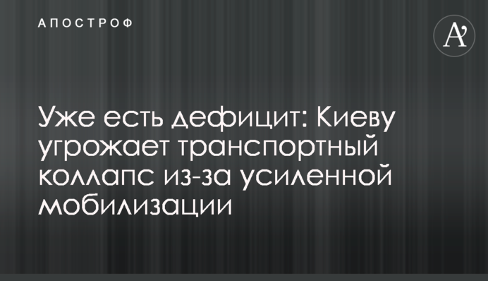 Уже есть дефицит: Киеву угрожает транспортный коллапс из-за усиленной мобилизации
