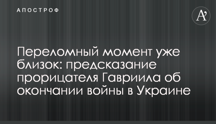 Переломний момент вже близько: пророцтво віщуна Гавриїла про закінчення війни в Україні