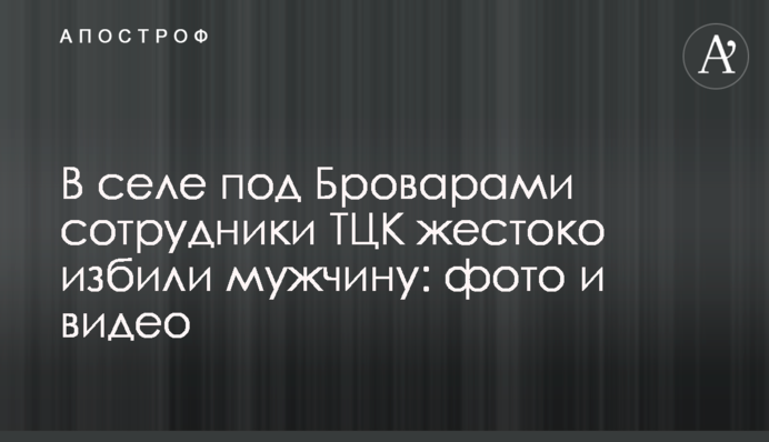В селі під Броварами співробітники ТЦК жорстко побили чоловіка: фото і відео