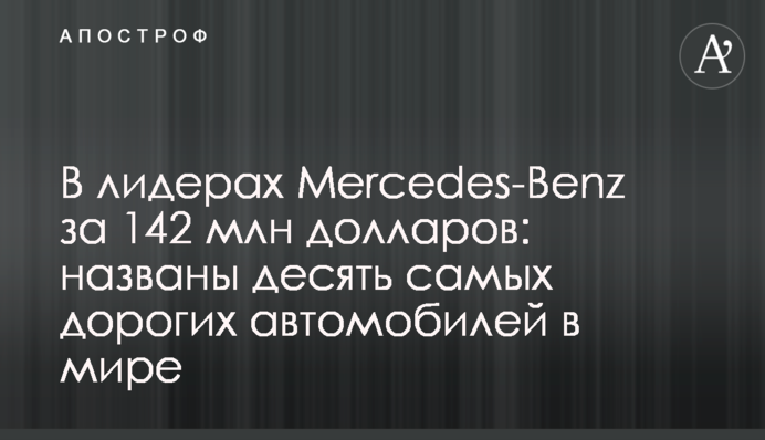 В лидерах Mercedes-Benz за 142 млн долларов: названы десять самых дорогих автомобилей в мире