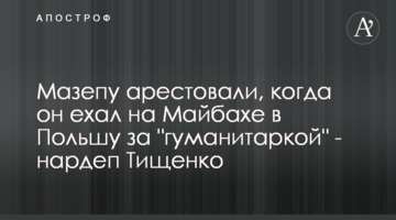 Мазепу арештували, коли він їхав на Майбасі до Польщі за "гуманітаркою" - нардеп Тищенко