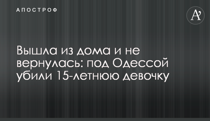 Вийшла з дому і не повернулась: під Одесою вбили 15-річну дівчинку