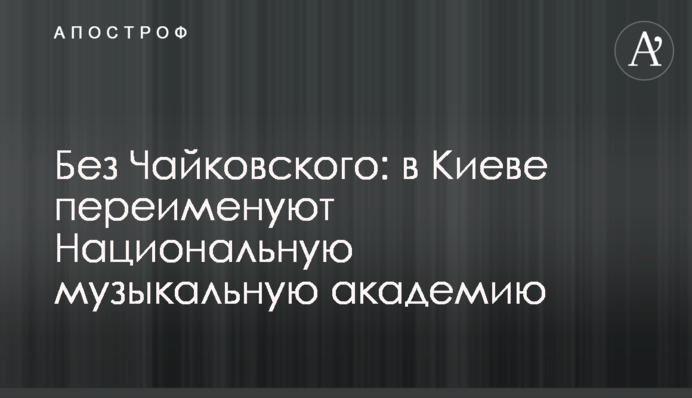 Без Чайковского: в Киеве переименуют Национальную музыкальную академию