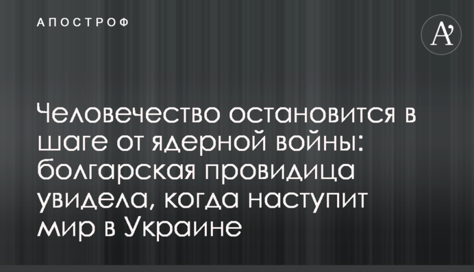 Людство зупиниться за крок до ядерної війни: болгарська провидиця побачила, коли настане мир в Україні