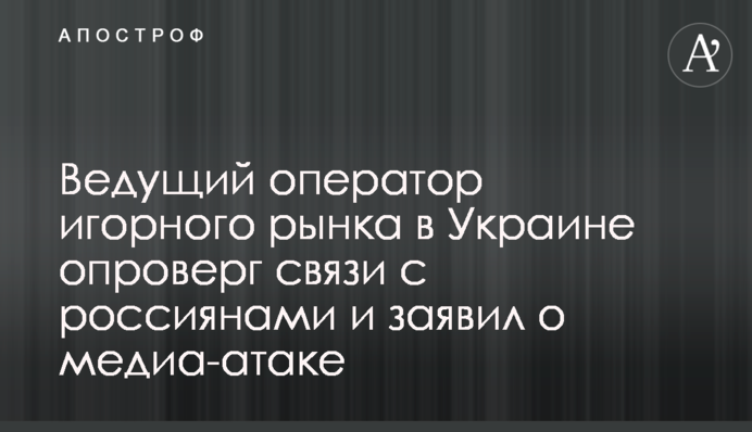 Ведущий оператор игорного рынка в Украине опроверг связи с россиянами и заявил о медиа-атаке