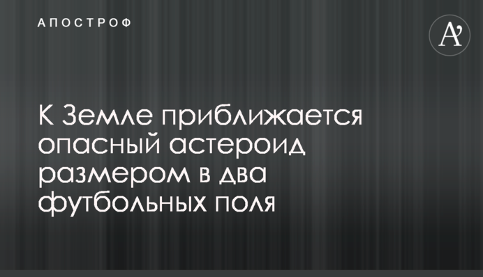 До Землі наближається небезпечний астероїд розміром у два футбольних поля