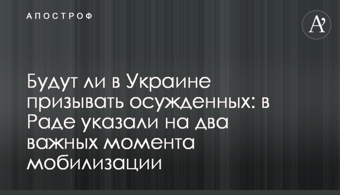 Чи будуть в Україні призивати засуджених: в Раді вказали на два важливих моменти мобілізації