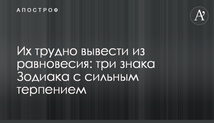 Их трудно вывести из равновесия: три знака Зодиака с сильным терпением