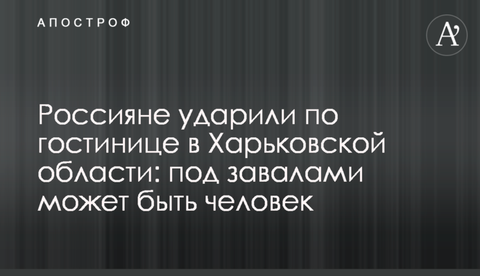 Росіяни вдарили по готелю на Харківщині: під завалами може бути людина