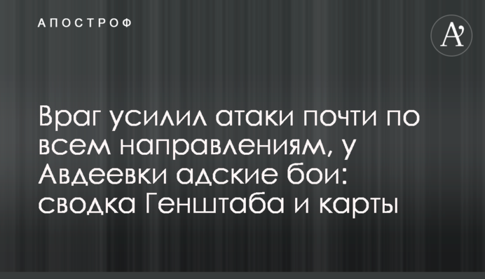 Ворог посилив атаки майже на всіх напрямках, біля Авдіївки пекельні бої: зведення Генштабу і карти