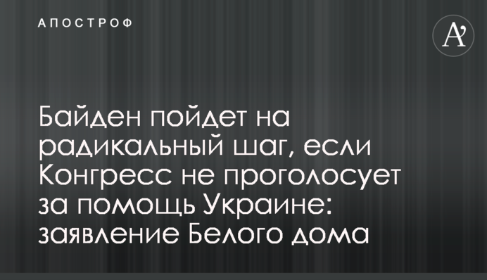 Байден піде на радикальний крок, якщо Конгрес не проголосує за допомогу Україні: заява Білого дому