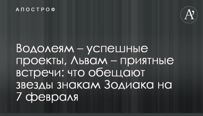 Водолеям – успешные проекты, Львам – приятные встречи: что обещают звезды знакам Зодиака на 7 февраля
