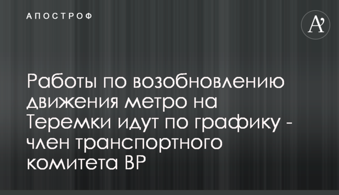 Работы по возобновлению движения метро на Теремки идут по графику - член транспортного комитета ВР