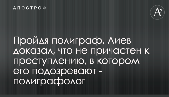 Пройдя полиграф, Лиев доказал, что не причастен к преступлению, в котором его подозревают - полиграфолог
