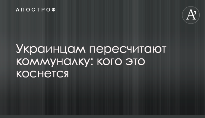 Украинцам пересчитают коммуналку: кого это коснется