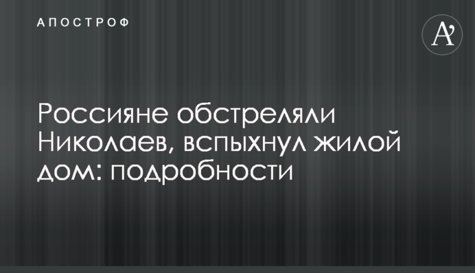 Россияне обстреляли Николаев, загорелся жилой дом: подробности