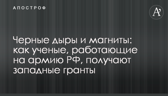 Чорні дірки та магніти: як вчені, що працюють на армію РФ, отримують західні гранти