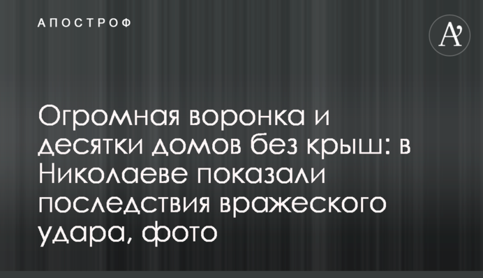 Огромная воронка и десятки домов без крыш: в Николаеве показали последствия вражеского удара, фото