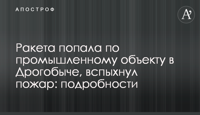 Ракета влучила по промисловому об’єкту в Дрогобичі, спалахнула пожежа: подробиці