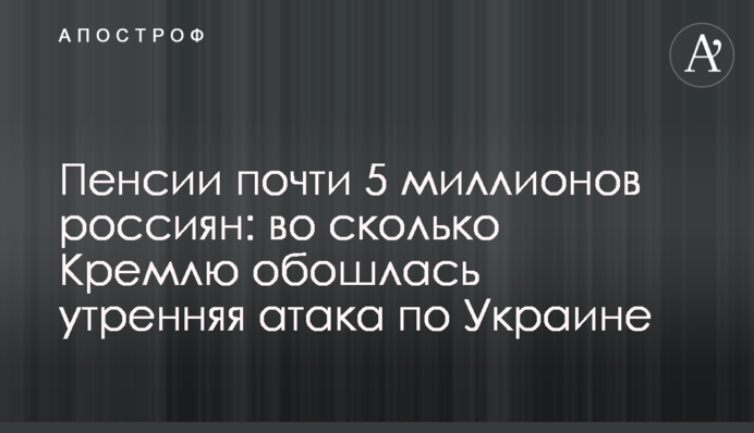 Пенсії майже 5 мільйонів росіян: у скільки Кремлю обійшлася ранкова атака по Україні