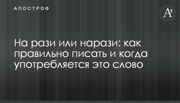 На разі чи наразі: як правильно писати і коли вживається це слово