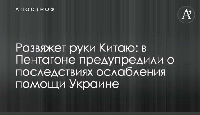 Развяжет руки Китаю: в Пентагоне предупредили о последствиях ослабления помощи Украине