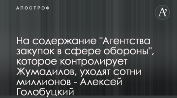 На утримання "Агенції закупівель у сфері оборони", яку контролює Жумаділов, йдуть сотні мільйонів – Олексій Голобуцький