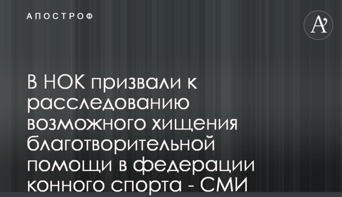 В НОК призвали к расследованию возможного хищения благотворительной помощи в федерации конного спорта - СМИ