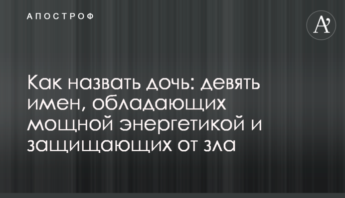 Как назвать дочь: девять имен, обладающих мощной энергетикой и защищающих от зла