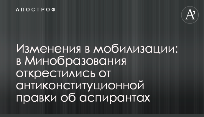 Зміни у мобілізації: у Міносвіти відхрестилися від антиконституційної правки про аспірантів