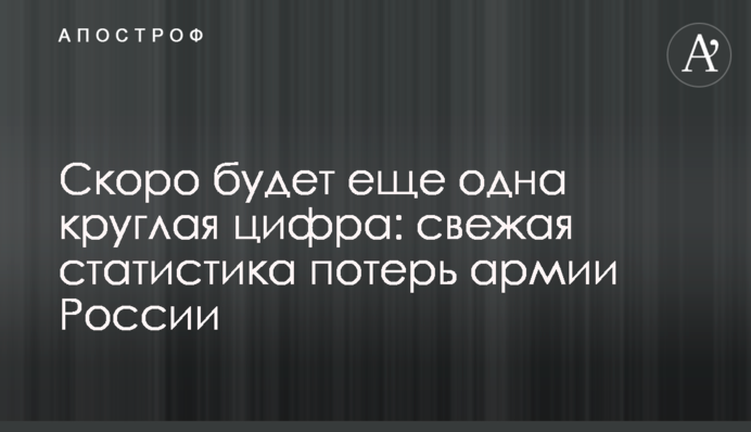 Скоро буде ще одна кругла цифра: свіжа статистика втрат армії Росії