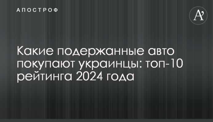 Какие подержанные авто покупают украинцы: топ-10 рейтинга 2024 года