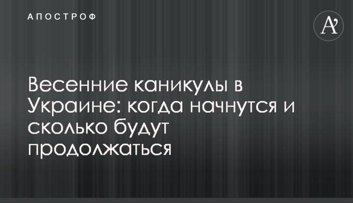 Весенние каникулы в Украине: когда начнутся и сколько будут продолжаться