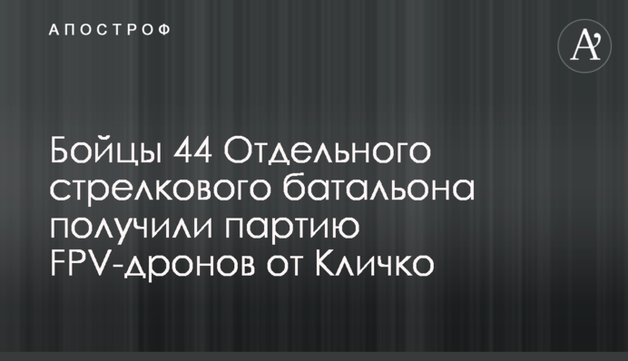 Бойцы 44 Отдельного стрелкового батальона получили партию FPV-дронов от Кличко