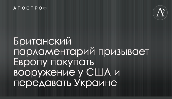 Британський парламентар закликає Європу купувати озброєння у США та передавати Україні